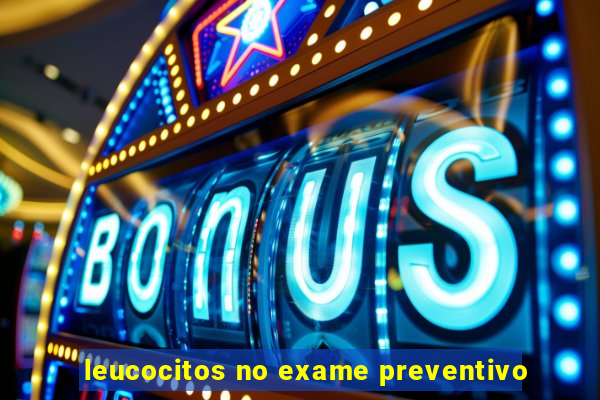 leucocitos no exame preventivo